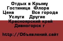 Отдых в Крыму. Гостиница “Флора“ › Цена ­ 1 500 - Все города Услуги » Другие   . Красноярский край,Дивногорск г.